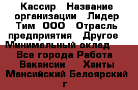 Кассир › Название организации ­ Лидер Тим, ООО › Отрасль предприятия ­ Другое › Минимальный оклад ­ 1 - Все города Работа » Вакансии   . Ханты-Мансийский,Белоярский г.